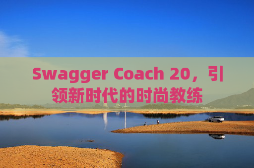 Swagger Coach 20，引领新时代的时尚教练