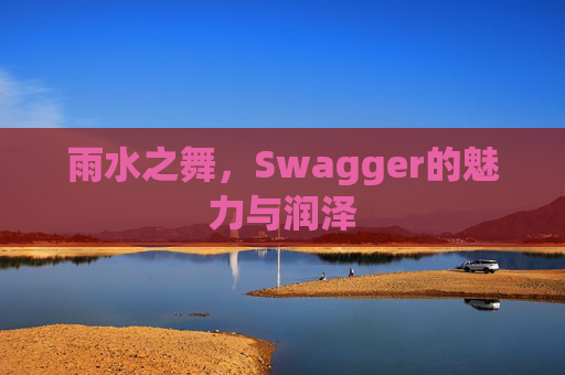 雨水之舞，Swagger的魅力与润泽