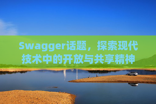 Swagger话题，探索现代技术中的开放与共享精神