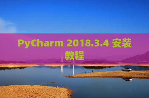 PyCharm 2018.3.4 安装教程