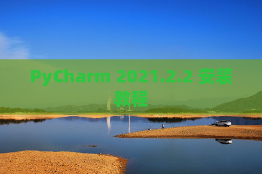 PyCharm 2021.2.2 安装教程